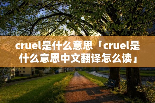 cruel是什么意思「cruel是什么意思中文翻译怎么读」