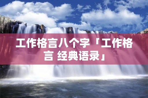 工作格言八个字「工作格言 经典语录」