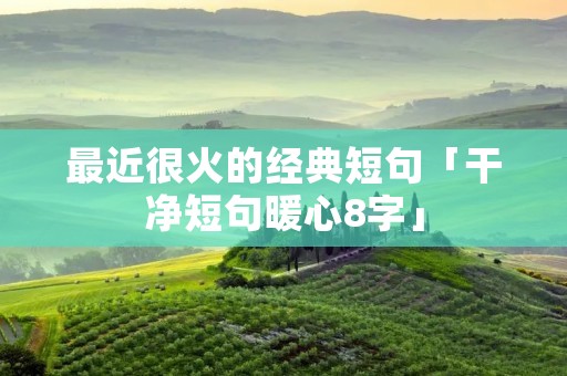 最近很火的经典短句「干净短句暖心8字」