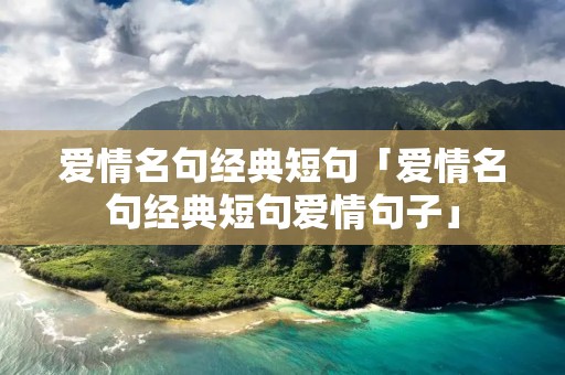 爱情名句经典短句「爱情名句经典短句爱情句子」