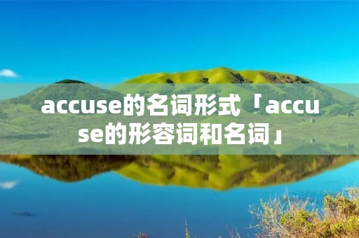 accuse的名词形式「accuse的形容词和名词」