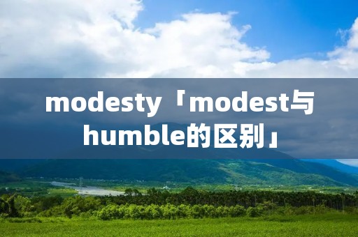 modesty「modest与humble的区别」