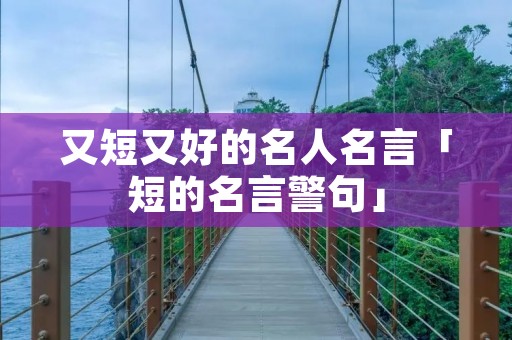 又短又好的名人名言「短的名言警句」