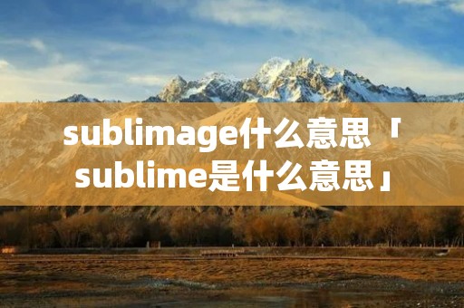 sublimage什么意思「sublime是什么意思」