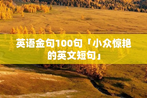 英语金句100句「小众惊艳的英文短句」