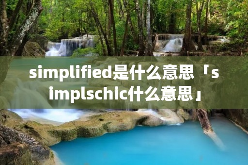 simplified是什么意思「simplschic什么意思」 simplified是什么意思「simplschic什么意思」