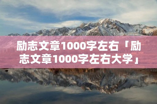 励志文章1000字左右「励志文章1000字左右大学」