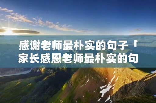 感谢老师最朴实的句子「家长感恩老师最朴实的句子」