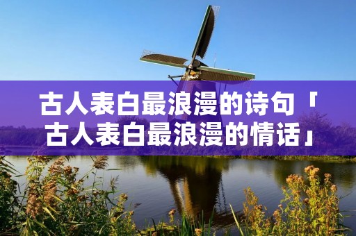 古人表白最浪漫的诗句「古人表白最浪漫的情话」