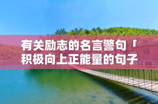 有关励志的名言警句「积极向上正能量的句子短句」