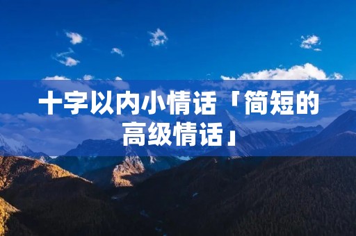 十字以内小情话「简短的高级情话」