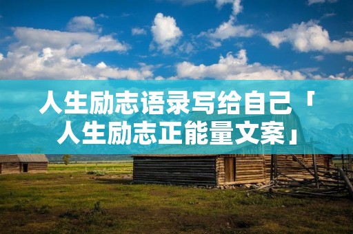 人生励志语录写给自己「人生励志正能量文案」