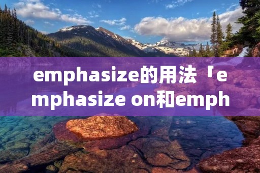 emphasize的用法「emphasize on和emphasize」 emphasize的用法「emphasize on和emphasize」