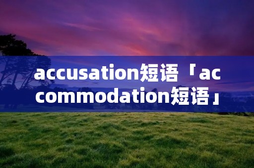 accusation短语「accommodation短语」 accusation短语「accommodation短语」