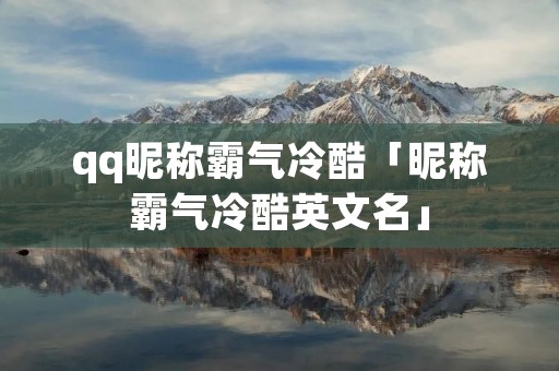 qq昵称霸气冷酷「昵称霸气冷酷英文名」