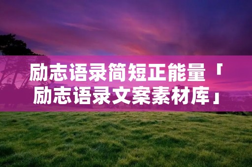 励志语录简短正能量「励志语录文案素材库」