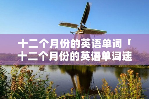 十二个月份的英语单词「十二个月份的英语单词速记」