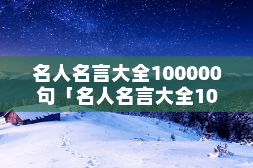 名人名言大全100000句「名人名言大全100000句励志」