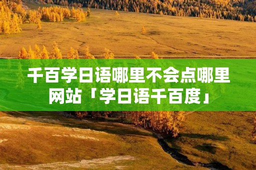 千百学日语哪里不会点哪里网站「学日语千百度」