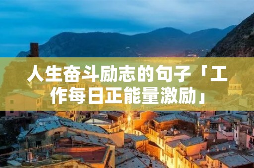 人生奋斗励志的句子「工作每日正能量激励」 人生奋斗励志的句子「工作每日正能量激励」