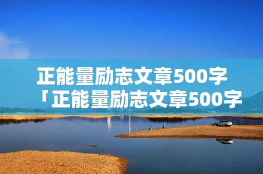 正能量励志文章500字「正能量励志文章500字」
