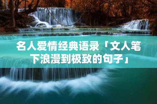 名人爱情经典语录「文人笔下浪漫到极致的句子」