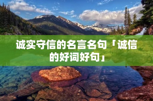 诚实守信的名言名句「诚信的好词好句」 诚实守信的名言名句「诚信的好词好句」