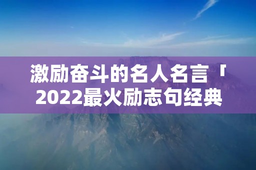 激励奋斗的名人名言「2022最火励志句经典短句」