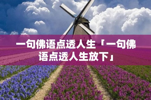 一句佛语点透人生「一句佛语点透人生放下」