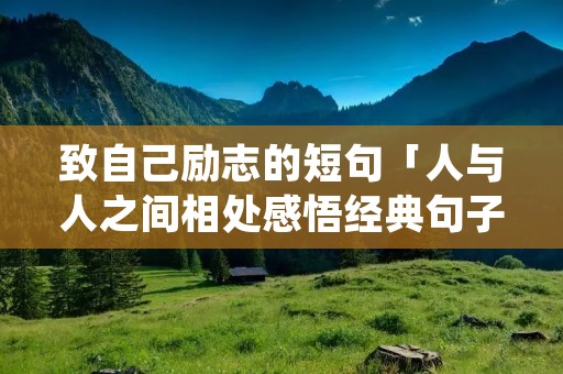 致自己励志的短句「人与人之间相处感悟经典句子」