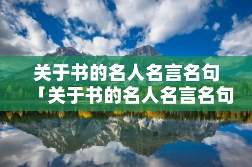 关于书的名人名言名句「关于书的名人名言名句长一点」
