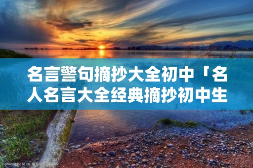 名言警句摘抄大全初中「名人名言大全经典摘抄初中生」