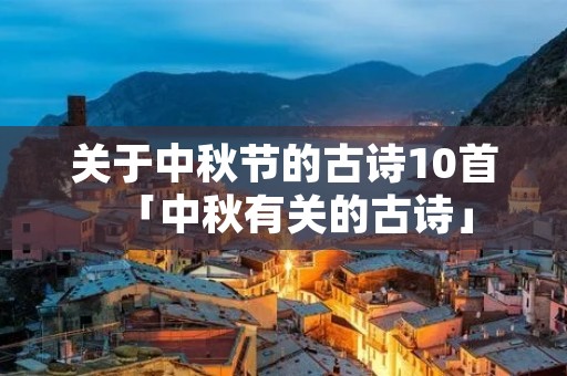 关于中秋节的古诗10首「中秋有关的古诗」