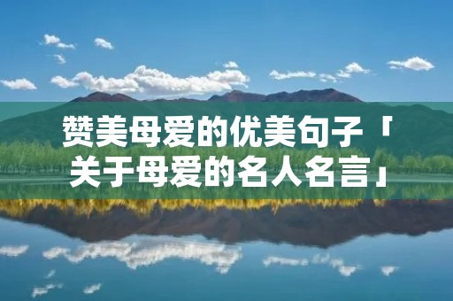 赞美母爱的优美句子「关于母爱的名人名言」
