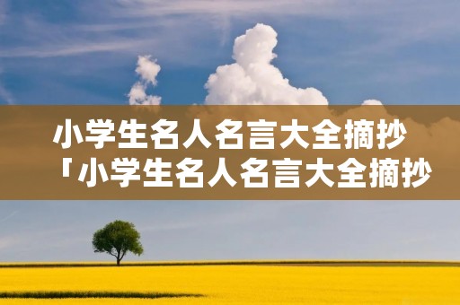 小学生名人名言大全摘抄「小学生名人名言大全摘抄100字」