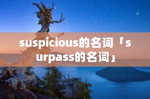 suspicious的名词「surpass的名词」