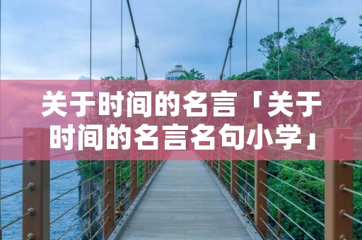 关于时间的名言「关于时间的名言名句小学」