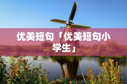 优美短句「优美短句小学生」 优美短句「优美短句小学生」