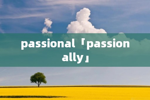 passional「passionally」 passional「passionally」