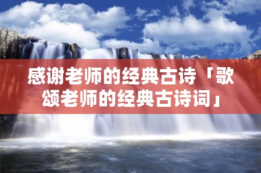 感谢老师的经典古诗「歌颂老师的经典古诗词」