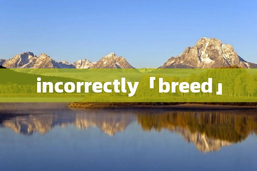 incorrectly「breed」