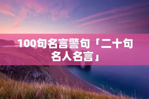 100句名言警句「二十句名人名言」