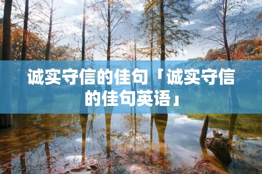 诚实守信的佳句「诚实守信的佳句英语」 诚实守信的佳句「诚实守信的佳句英语」