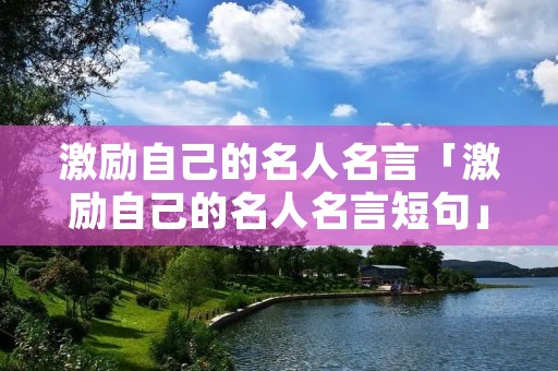 激励自己的名人名言「激励自己的名人名言短句」