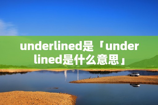 underlined是「underlined是什么意思」
