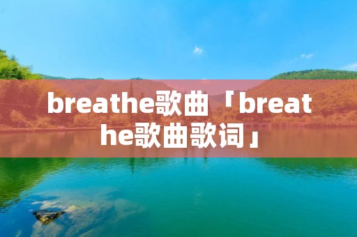 breathe歌曲「breathe歌曲歌词」