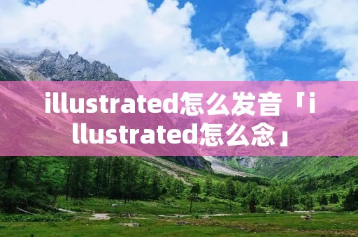 illustrated怎么发音「illustrated怎么念」