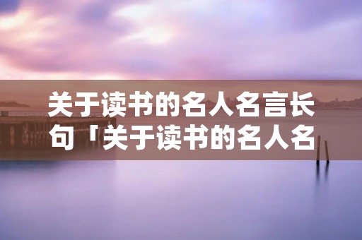 关于读书的名人名言长句「关于读书的名人名言长句斟一杯香茗」