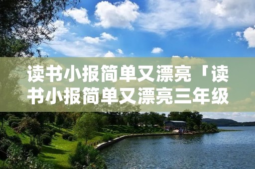 读书小报简单又漂亮「读书小报简单又漂亮三年级」