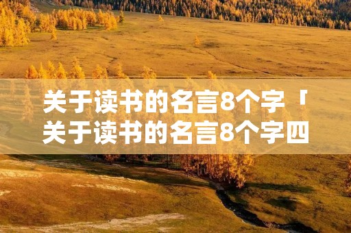 关于读书的名言8个字「关于读书的名言8个字四年级」